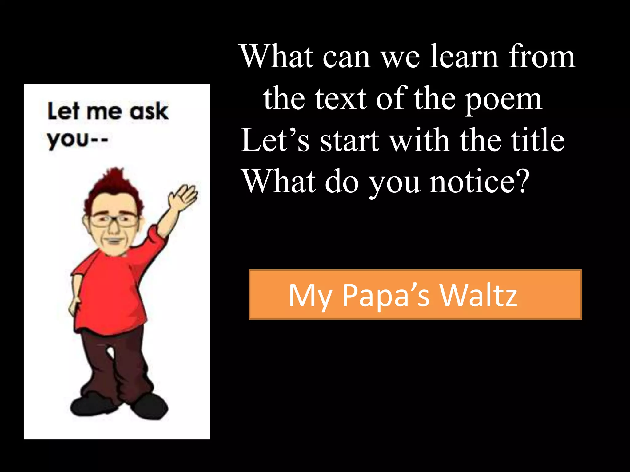 What can we learn from
the text of the poem
Let’s start with the title
What do you notice?
My Papa’s Waltz
 