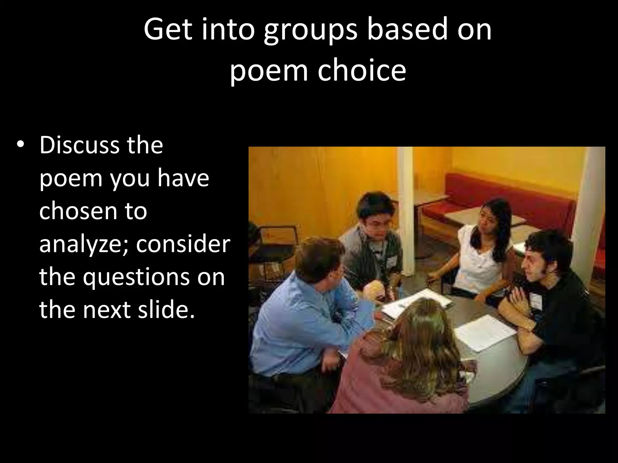 Get into groups based on
poem choice
• Discuss the
poem you have
chosen to
analyze; consider
the questions on
the next slide.
 