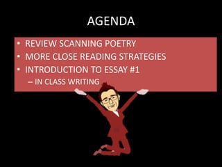 AGENDA
• REVIEW SCANNING POETRY
• MORE CLOSE READING STRATEGIES
• INTRODUCTION TO ESSAY #1
– IN CLASS WRITING
 