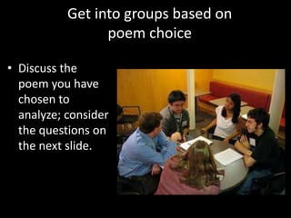 Get into groups based on
poem choice
• Discuss the
poem you have
chosen to
analyze; consider
the questions on
the next slide.
 
