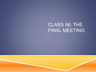 CLASS 56: THE
FINAL MEETING
 