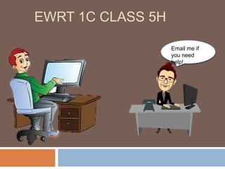 EWRT 1C CLASS 5H
Email me if
you need
help!
 