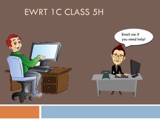 EWRT 1C CLASS 5H
Email me if
you need help!
 