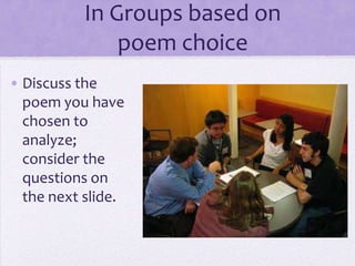 In Groups based on
poem choice
• Discuss the
poem you have
chosen to
analyze;
consider the
questions on
the next slide.
 