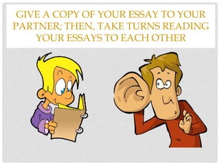 GIVE A COPY OF YOUR ESSAY TO YOUR
PARTNER; THEN, TAKE TURNS READING
YOUR ESSAYS TO EACH OTHER
 