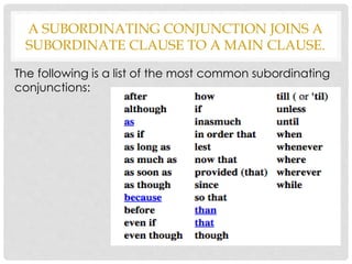 A SUBORDINATING CONJUNCTION JOINS A
SUBORDINATE CLAUSE TO A MAIN CLAUSE.
The following is a list of the most common subordinating
conjunctions:
 