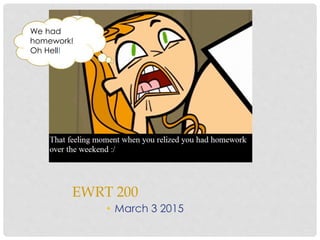 • March 3 2015
EWRT 200
We had
homework!
Oh Hell!
 