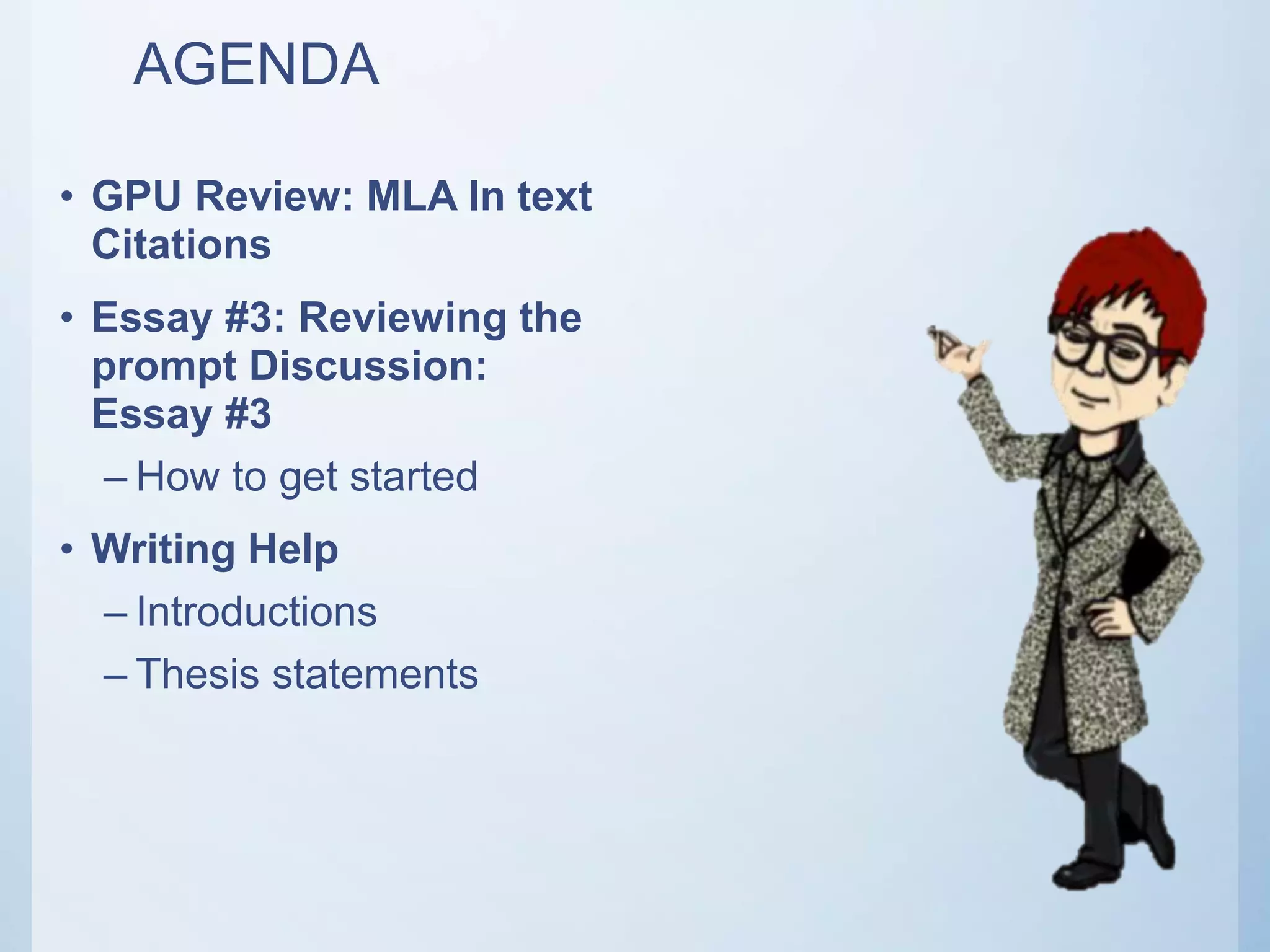 AGENDA
• GPU Review: MLA In text
Citations
• Essay #3: Reviewing the
prompt Discussion:
Essay #3
– How to get started
• Writing Help
– Introductions
– Thesis statements
 