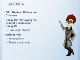 AGENDA
• GPU Review: MLA In text
Citations
• Essay #3: Reviewing the
prompt Discussion:
Essay #3
– How to get started
• Writing Help
– Introductions
– Thesis statements
 