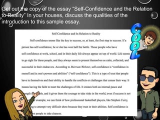 Get out the copy of the essay “Self-Confidence and the Relation
to Reality” In your houses, discuss the qualities of the
introduction to this sample essay.
 