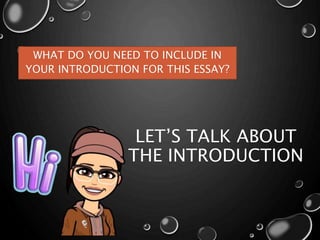 LET’S TALK ABOUT
THE INTRODUCTION
WHAT DO YOU NEED TO INCLUDE IN
YOUR INTRODUCTION FOR THIS ESSAY?
 