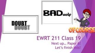 EWRT 211 Class 19
Next up… Paper 6!
Let’s finish this!
 