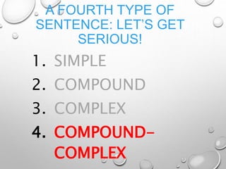 A FOURTH TYPE OF
SENTENCE: LET’S GET
SERIOUS!
1. SIMPLE
2. COMPOUND
3. COMPLEX
4. COMPOUND-
COMPLEX
 