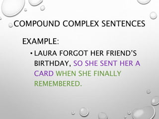 COMPOUND COMPLEX SENTENCES
EXAMPLE:
• LAURA FORGOT HER FRIEND’S
BIRTHDAY, SO SHE SENT HER A
CARD WHEN SHE FINALLY
REMEMBERED.
 