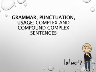 GRAMMAR, PUNCTUATION,
USAGE: COMPLEX AND
COMPOUND COMPLEX
SENTENCES
 