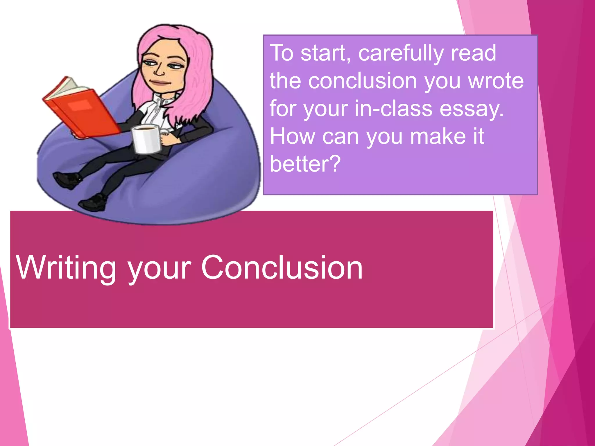 Writing your Conclusion
To start, carefully read
the conclusion you wrote
for your in-class essay.
How can you make it
better?
 