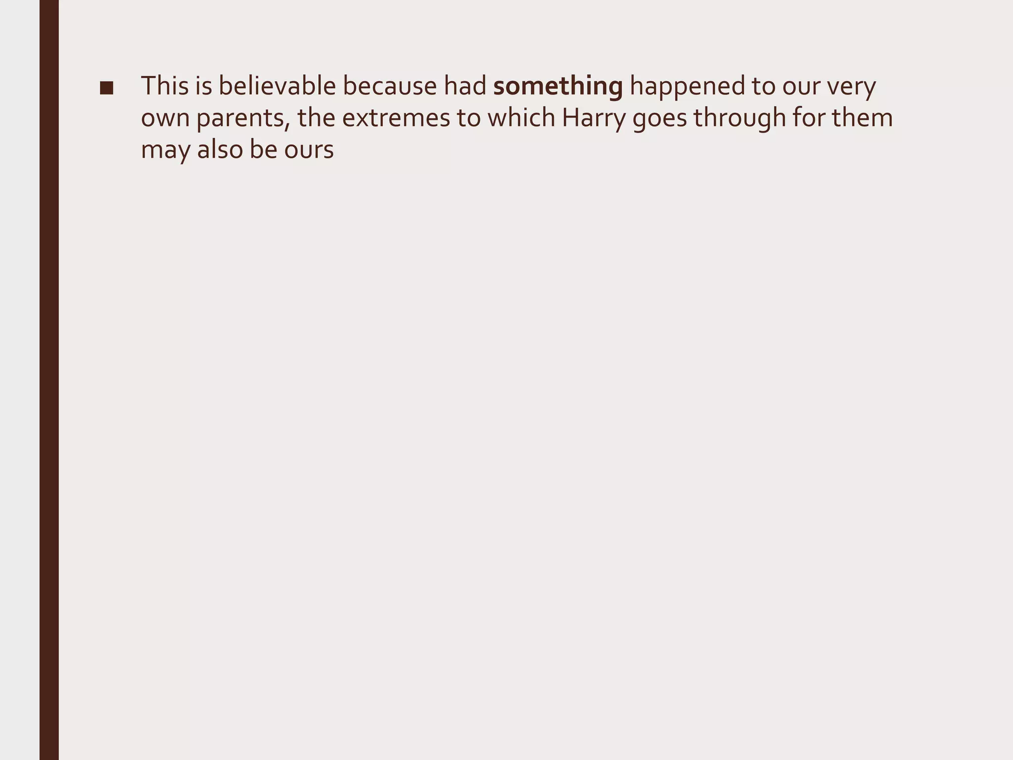 ■ This is believable because had something happened to our very
own parents, the extremes to which Harry goes through for them
may also be ours
 