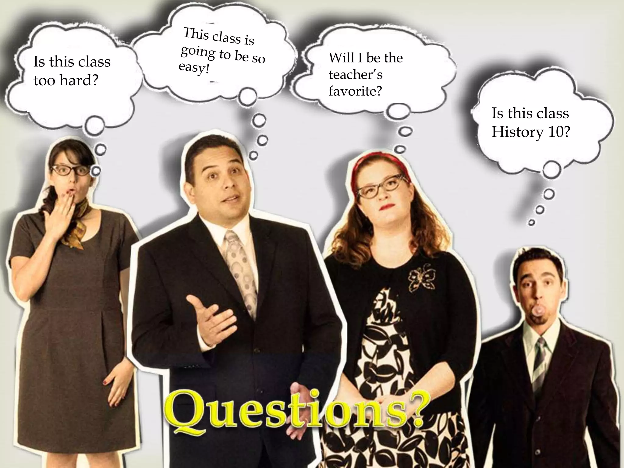 Is this class
too hard?
Is this class
History 10?
Will I be the
teacher’s
favorite?
 