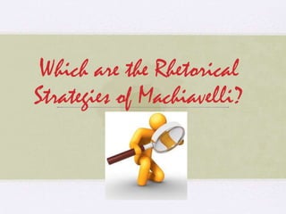 Which are the Rhetorical
Strategies of Machiavelli?
 