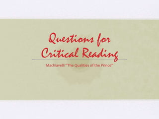 Questions for
Critical Reading
Machiavelli “The Qualities of the Prince”
 