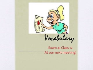 Vocabulary
Exam 4: Class 12
At our next meeting!
 