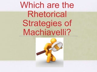 Which are the
Rhetorical
Strategies of
Machiavelli?
 