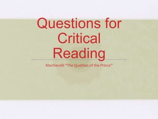 Questions for
Critical
Reading
Machiavelli “The Qualities of the Prince”
 