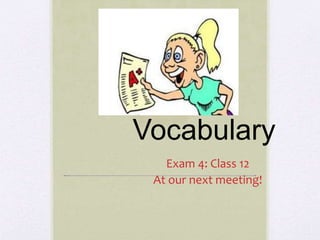 Vocabulary
Exam 4: Class 12
At our next meeting!
 