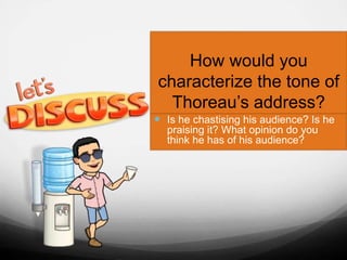 How would you
characterize the tone of
Thoreau’s address?
 Is he chastising his audience? Is he
praising it? What opinion do you
think he has of his audience?
 