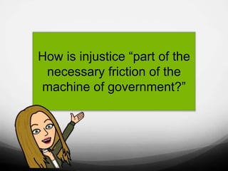 How is injustice “part of the
necessary friction of the
machine of government?”
 