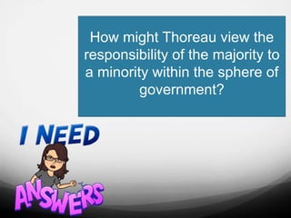 How might Thoreau view the
responsibility of the majority to
a minority within the sphere of
government?
 