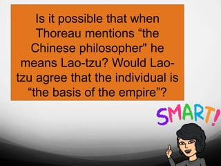 Is it possible that when
Thoreau mentions “the
Chinese philosopher" he
means Lao-tzu? Would Lao-
tzu agree that the individual is
“the basis of the empire”?
 
