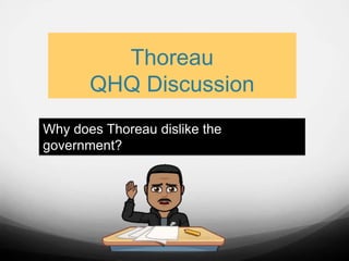 Thoreau
QHQ Discussion
Why does Thoreau dislike the
government?
 
