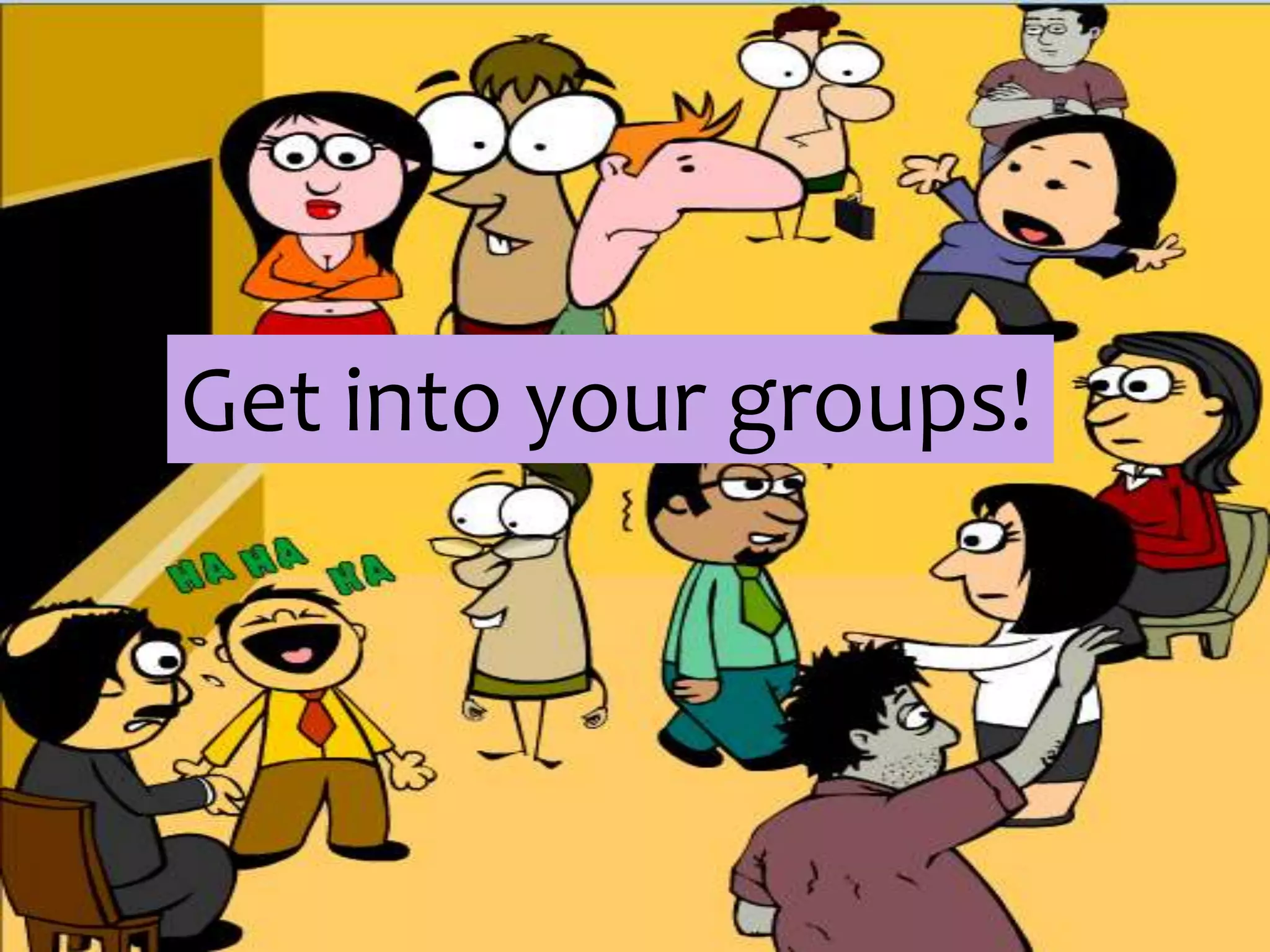 Get into your groups! 
 