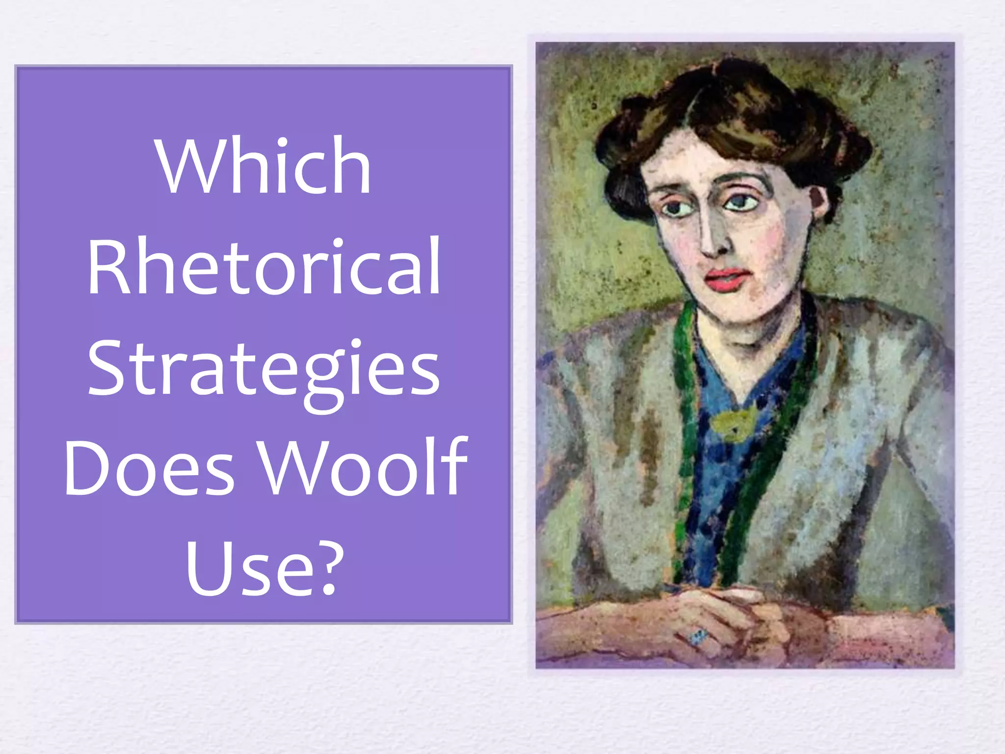 Which 
Rhetorical 
Strategies 
Does Woolf 
Use? 
 