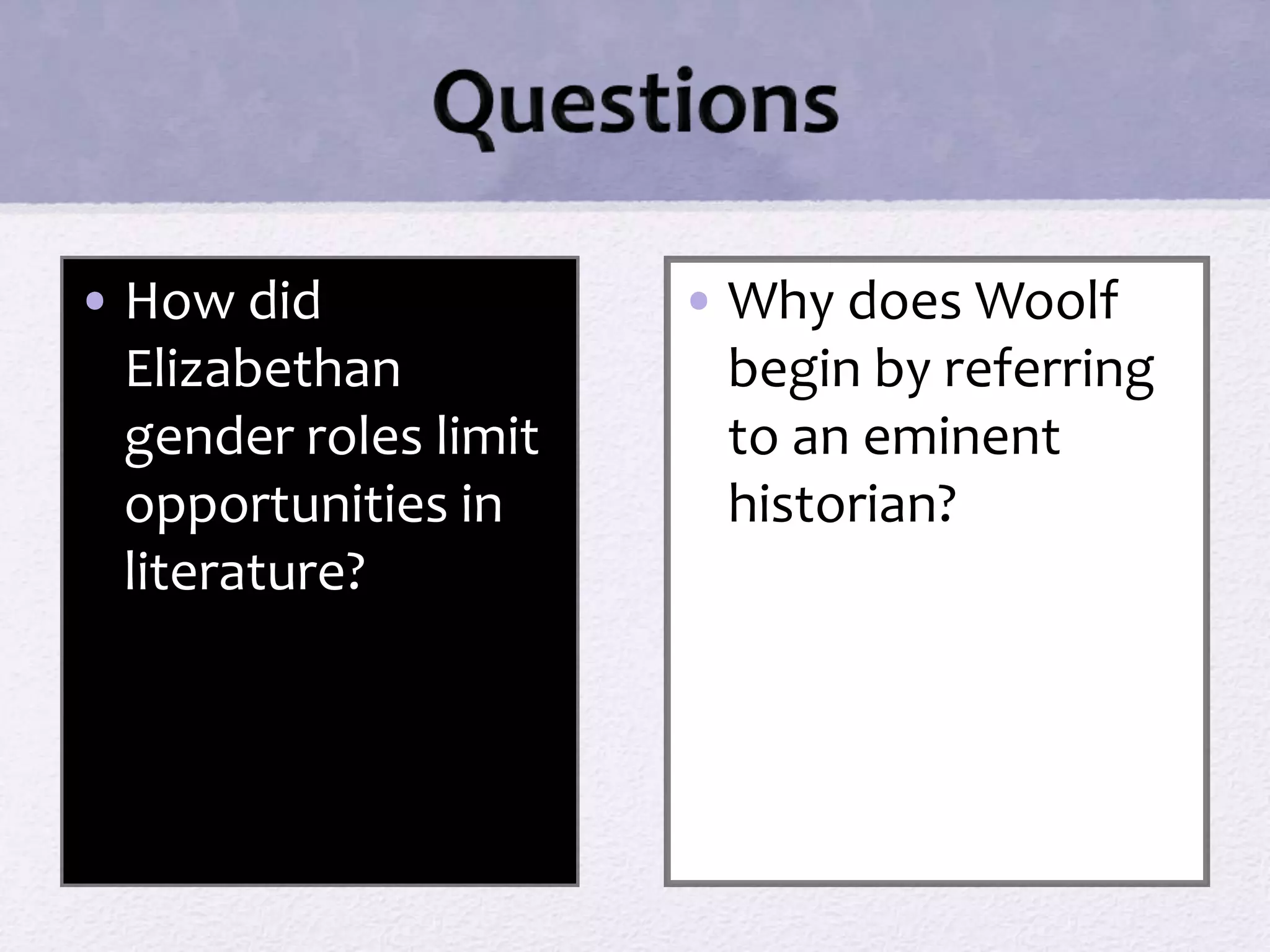 • How did 
Elizabethan 
gender roles limit 
opportunities in 
literature? 
• Why does Woolf 
begin by referring 
to an eminent 
historian? 
 