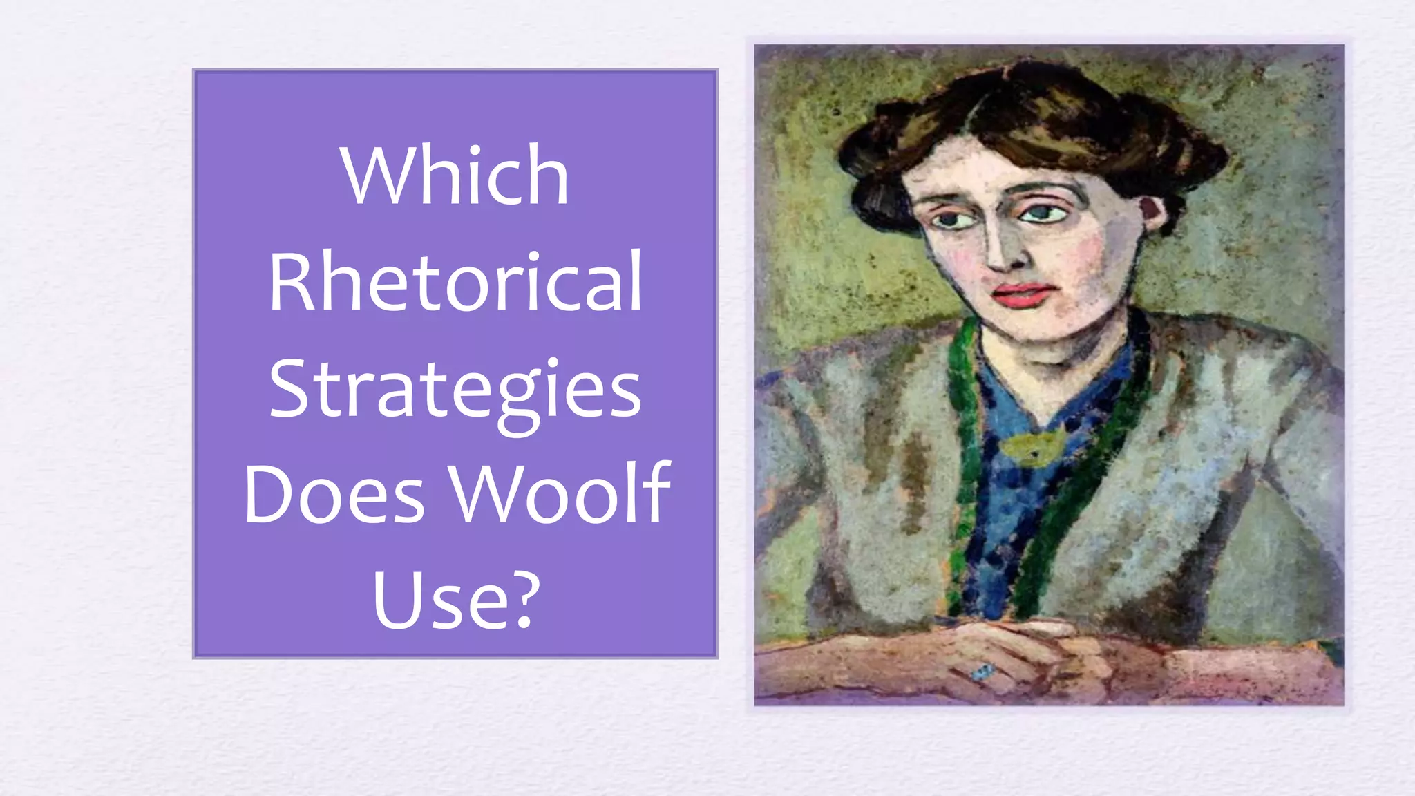 Which
Rhetorical
Strategies
Does Woolf
Use?
 