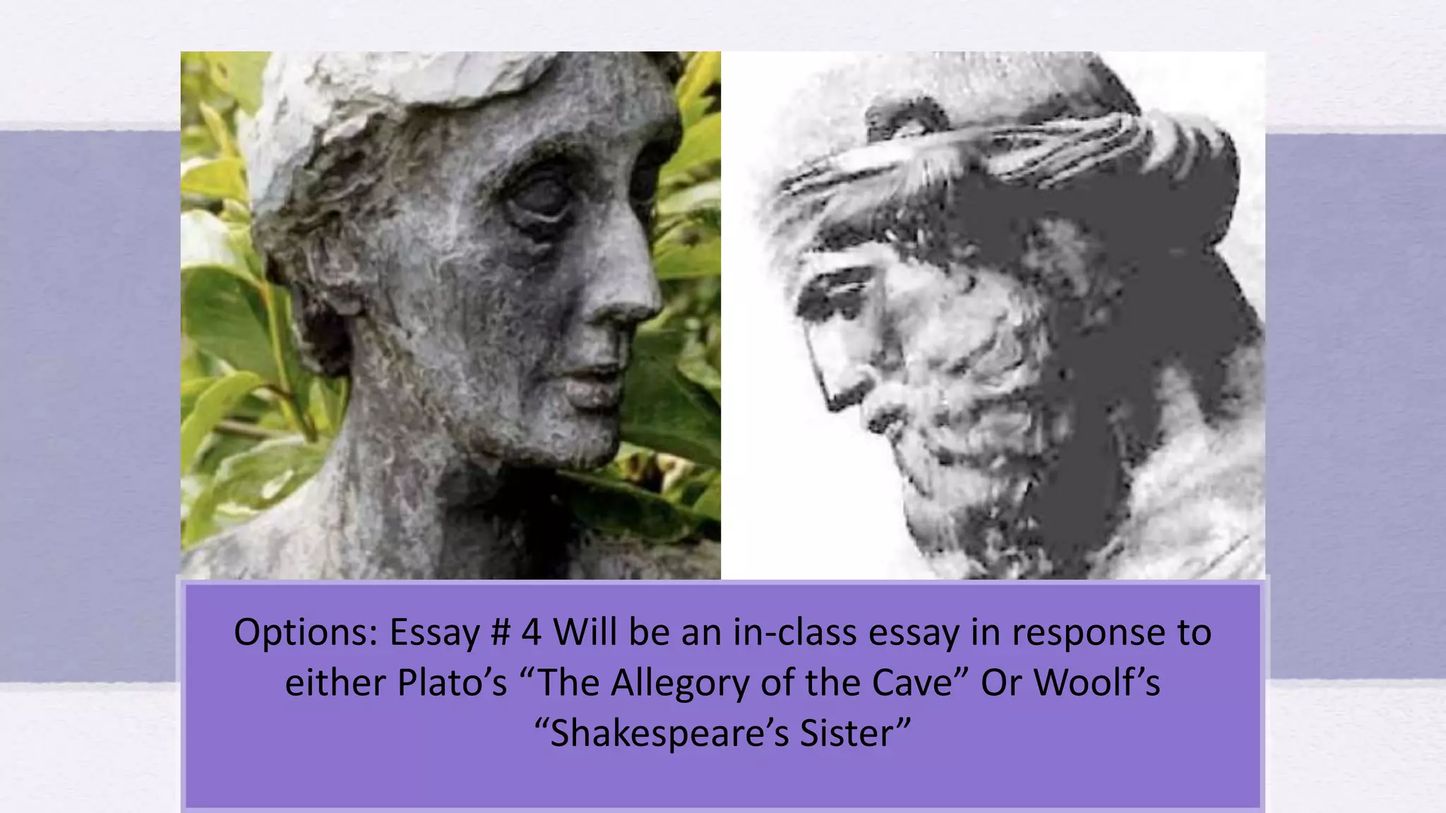 Options: Essay # 4 Will be an in-class essay in response to
either Plato’s “The Allegory of the Cave” Or Woolf’s
“Shakespeare’s Sister”
 