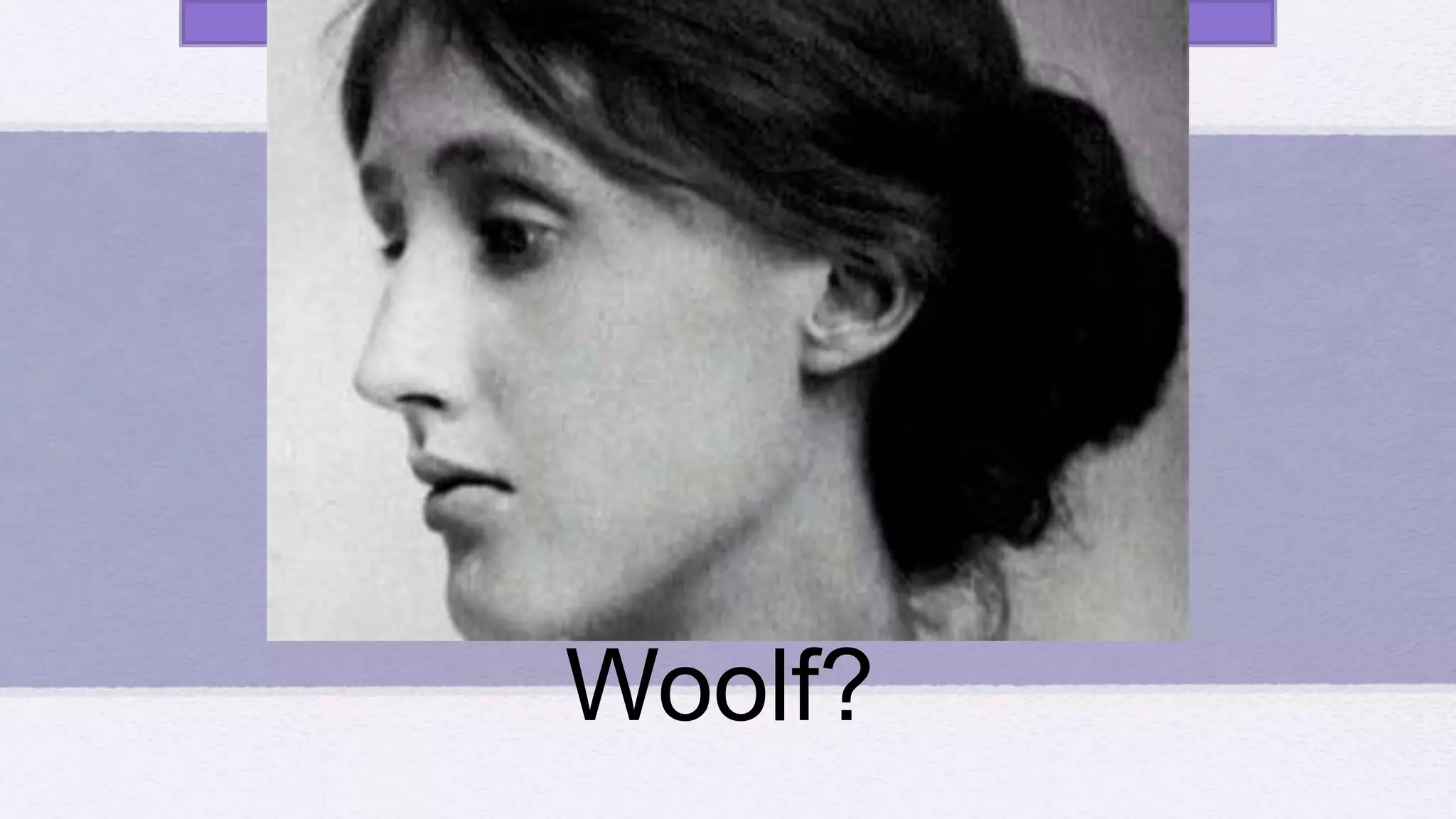 Who is Virginia
Woolf?
 