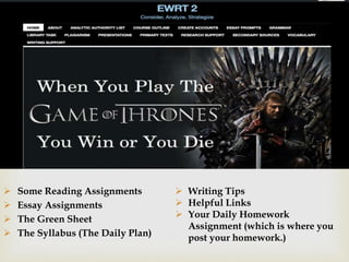 
On the Website
 Some Reading Assignments
 Essay Assignments
 The Green Sheet
 The Syllabus (The Daily Plan)
 Writing Tips
 Helpful Links
 Your Daily Homework
Assignment (which is where you
post your homework.)
 