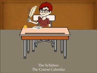 The Syllabus:
The Course Calendar
 