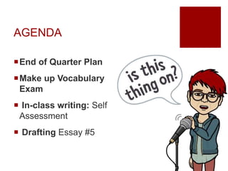 AGENDA
End of Quarter Plan
Make up Vocabulary
Exam
 In-class writing: Self
Assessment
 Drafting Essay #5
 