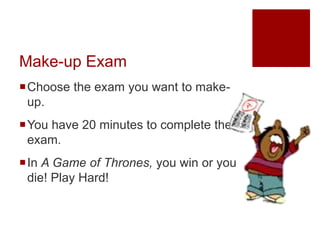 Make-up Exam
Choose the exam you want to make-
up.
You have 20 minutes to complete the
exam.
In A Game of Thrones, you win or you
die! Play Hard!
 