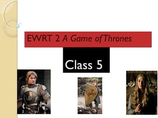 EWRT 2 A Game of Thrones

        Class 5
 