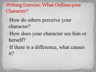 How do others perceive your
character?
How does your character see him or
herself?
If there is a difference, what causes
it?
 