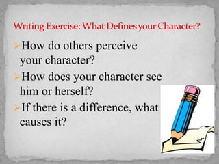 How do others perceive

your character?
How does your character see
him or herself?
If there is a difference, what
causes it?

 