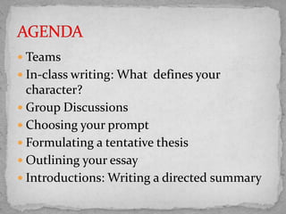  Teams

 In-class writing: What defines your

character?
 Group Discussions
 Choosing your prompt
 Formulating a tentative thesis
 Outlining your essay
 Introductions: Writing a directed summary

 