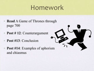 Homework
• Read A Game of Thrones through
page 700
• Post # 12: Counterargument
• Post #13: Conclusion
• Post #14: Examples of aphorism
and chiasmus
 