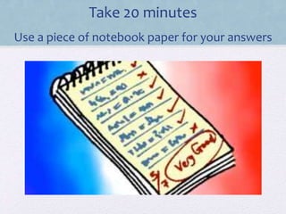 Take 20 minutes 
Use a piece of notebook paper for your answers 
 
