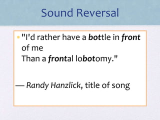 Sound Reversal 
•"I'd rather have a bottle in front 
of me 
Than a frontal lobotomy." 
— Randy Hanzlick, title of song 
 
